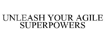 UNLEASH YOUR AGILE SUPERPOWERS