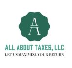 A ALL ABOUT TAXES, LLC LET US MAXIMIZE YOUR RETURN