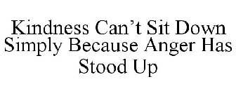 KINDNESS CAN'T SIT DOWN SIMPLY BECAUSE ANGER HAS STOOD UP