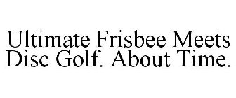 ULTIMATE FRISBEE MEETS DISC GOLF. ABOUT TIME.