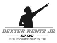 DEXTER RENTZ JR D2 INC. ITS NOT HOW YOU START, IT'S HOW YOU FINISH