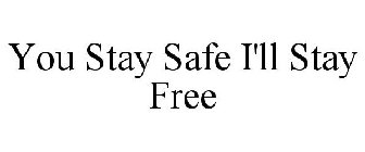 YOU STAY SAFE I'LL STAY FREE