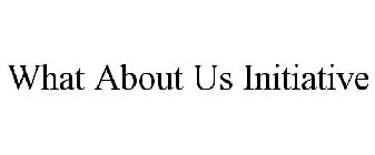 WHAT ABOUT US INITIATIVE