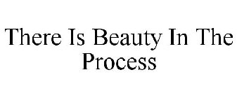 THERE IS BEAUTY IN THE PROCESS
