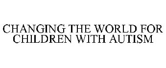 CHANGING THE WORLD FOR CHILDREN WITH AUTISM