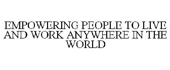 EMPOWERING PEOPLE TO LIVE AND WORK ANYWHERE IN THE WORLD