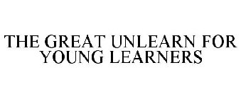 THE GREAT UNLEARN FOR YOUNG LEARNERS