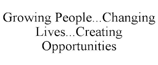 GROWING PEOPLE...CHANGING LIVES...CREATING OPPORTUNITIES