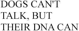 DOGS CAN'T TALK, BUT THEIR DNA CAN