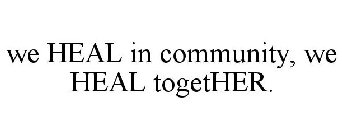 WE HEAL IN COMMUNITY, WE HEAL TOGETHER.
