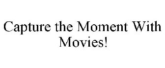 CAPTURE THE MOMENT WITH MOVIES!