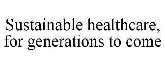 SUSTAINABLE HEALTHCARE, FOR GENERATIONS TO COME