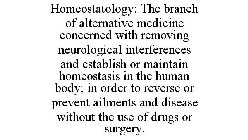 HOMEOSTATOLOGY: THE BRANCH OF ALTERNATIVE MEDICINE CONCERNED WITH REMOVING NEUROLOGICAL INTERFERENCES AND ESTABLISH OR MAINTAIN HOMEOSTASIS IN THE HUMAN BODY; IN ORDER TO REVERSE OR PREVENT AILMENTS A