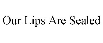 OUR LIPS ARE SEALED
