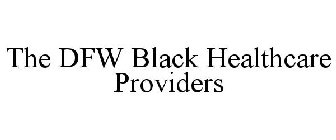 THE DFW BLACK HEALTHCARE PROVIDERS