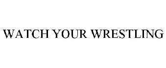 WATCH YOUR WRESTLING