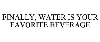 FINALLY, WATER IS YOUR FAVORITE BEVERAGE