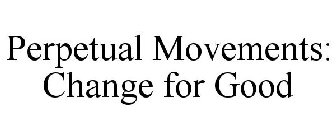 PERPETUAL MOVEMENTS: CHANGE FOR GOOD