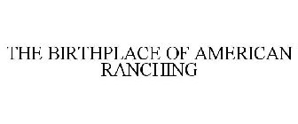 THE BIRTHPLACE OF AMERICAN RANCHING