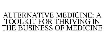 ALTERNATIVE MEDICINE: A TOOLKIT FOR THRIVING IN THE BUSINESS OF MEDICINE