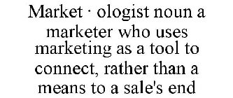 MARKET · OLOGIST NOUN A MARKETER WHO USES MARKETING AS A TOOL TO CONNECT, RATHER THAN A MEANS TO A SALE'S END