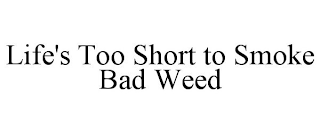 LIFE'S TOO SHORT TO SMOKE BAD WEED