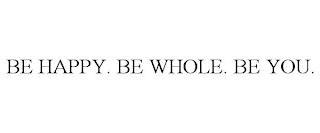 BE HAPPY. BE WHOLE. BE YOU.