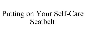 PUTTING ON YOUR SELF-CARE SEATBELT