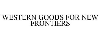 WESTERN GOODS FOR NEW FRONTIERS