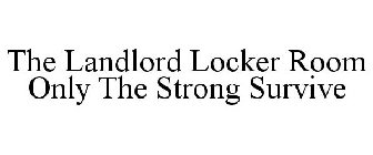 THE LANDLORD LOCKER ROOM ONLY THE STRONG SURVIVE