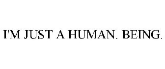 I'M JUST A HUMAN. BEING.