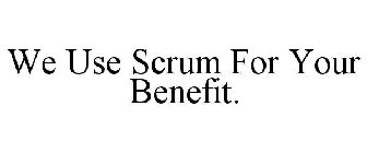 WE USE SCRUM FOR YOUR BENEFIT.