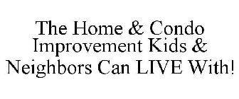 THE HOME & CONDO IMPROVEMENT KIDS & NEIGHBORS CAN LIVE WITH!