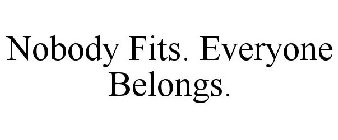 NOBODY FITS. EVERYONE BELONGS.