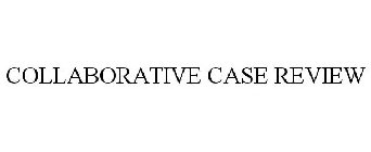 COLLABORATIVE CASE REVIEW