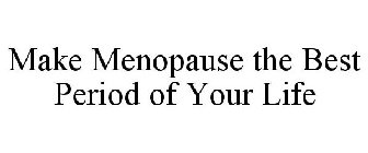 MAKE MENOPAUSE THE BEST PERIOD OF YOUR LIFE