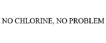 NO CHLORINE. NO PROBLEM.