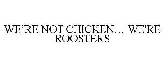 WE'RE NOT CHICKEN... WE'RE ROOSTERS