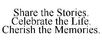 SHARE THE STORIES. CELEBRATE THE LIFE. CHERISH THE MEMORIES.
