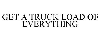 GET A TRUCK LOAD OF EVERYTHING