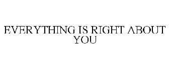 EVERYTHING IS RIGHT ABOUT YOU