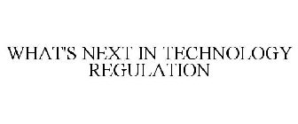 WHAT'S NEXT IN TECHNOLOGY REGULATION