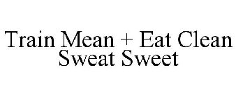 TRAIN MEAN + EAT CLEAN SWEAT SWEET