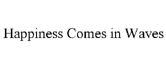 HAPPINESS COMES IN WAVES