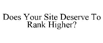 DOES YOUR SITE DESERVE TO RANK HIGHER?
