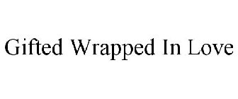 GIFTED WRAPPED IN LOVE