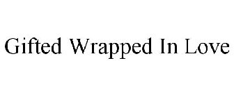 GIFTED WRAPPED IN LOVE