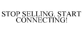STOP SELLING. START CONNECTING!