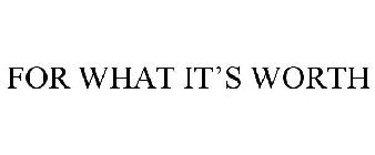 FOR WHAT IT'S WORTH