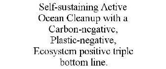SELF-SUSTAINING ACTIVE OCEAN CLEANUP WITH A CARBON-NEGATIVE, PLASTIC-NEGATIVE, ECOSYSTEM POSITIVE TRIPLE BOTTOM LINE.